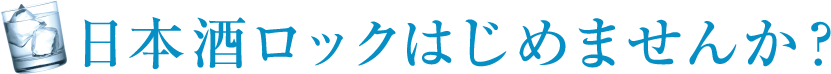 日本酒ロックはじめませんか？