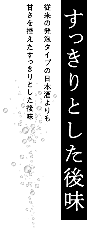 すっきりとした後味｜従来の発泡タイプの日本酒よりも甘さを控えたすっきりとした後味