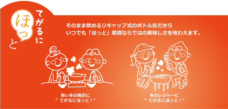 そのまま飲める利キャップ式のボトル缶だからいつでも「ほっと」燗酒ならではの美味しさを味わえます。