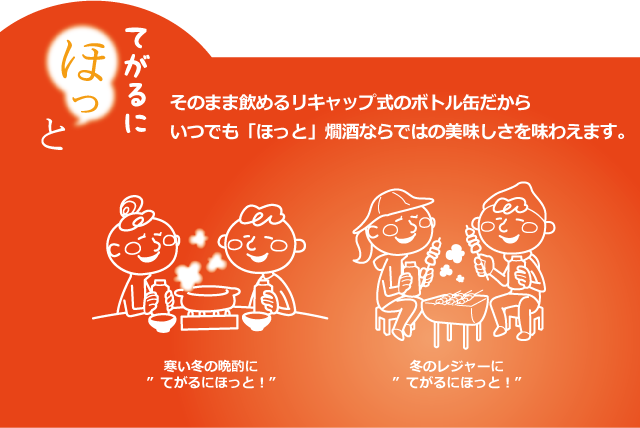 そのまま飲める利キャップ式のボトル缶だからいつでも「ほっと」燗酒ならではの美味しさを味わえます。