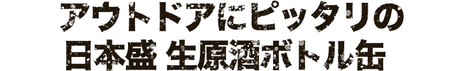 アウトドアにピッタリの日本盛 生原酒ボトル缶